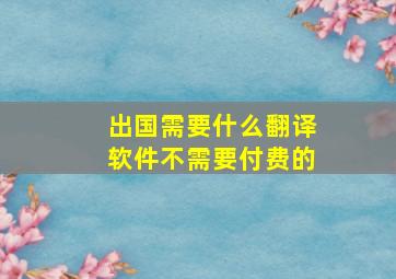 出国需要什么翻译软件不需要付费的