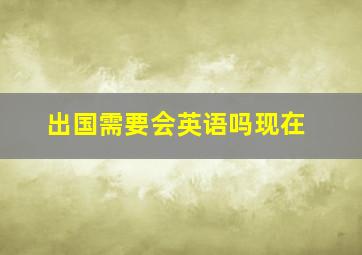 出国需要会英语吗现在