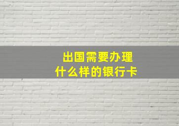 出国需要办理什么样的银行卡