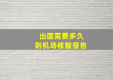 出国需要多久到机场核酸报告