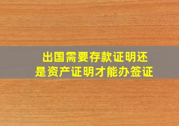 出国需要存款证明还是资产证明才能办签证