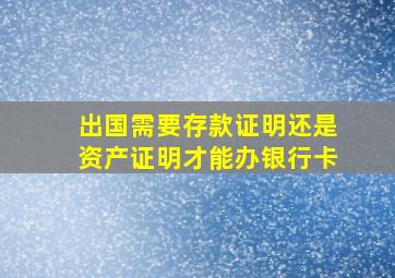 出国需要存款证明还是资产证明才能办银行卡