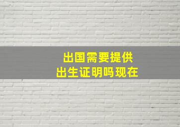 出国需要提供出生证明吗现在