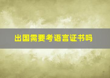 出国需要考语言证书吗