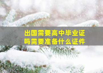 出国需要高中毕业证吗需要准备什么证件