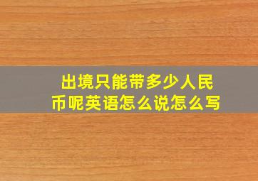 出境只能带多少人民币呢英语怎么说怎么写