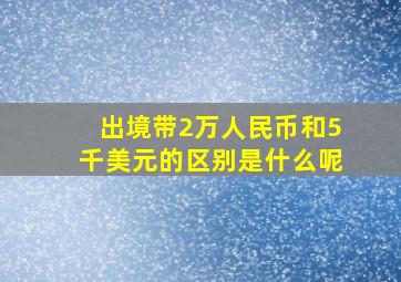 出境带2万人民币和5千美元的区别是什么呢