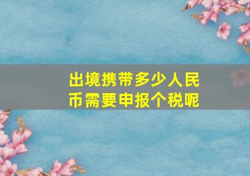 出境携带多少人民币需要申报个税呢