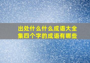 出处什么什么成语大全集四个字的成语有哪些