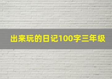 出来玩的日记100字三年级