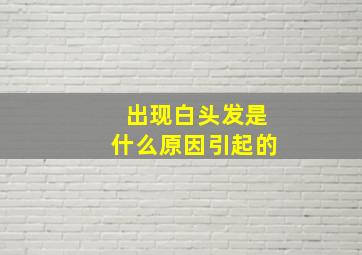 出现白头发是什么原因引起的