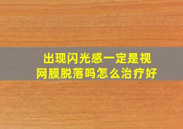 出现闪光感一定是视网膜脱落吗怎么治疗好