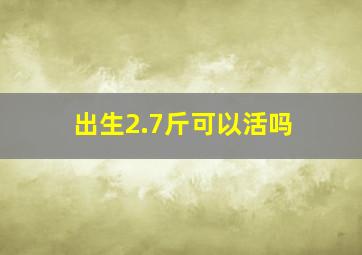 出生2.7斤可以活吗