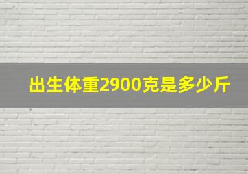 出生体重2900克是多少斤