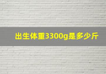 出生体重3300g是多少斤