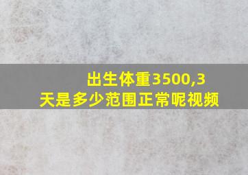 出生体重3500,3天是多少范围正常呢视频