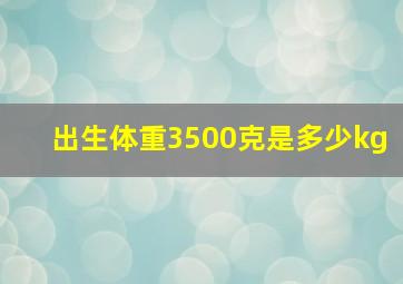 出生体重3500克是多少kg