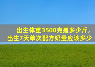 出生体重3500克是多少斤,出生7天单次配方奶量应该多少