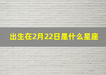 出生在2月22日是什么星座