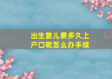 出生婴儿要多久上户口呢怎么办手续