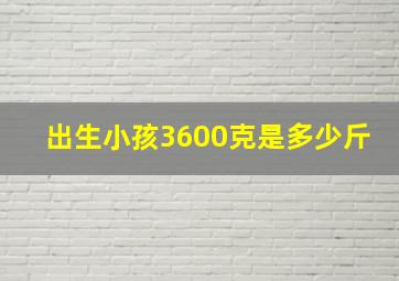 出生小孩3600克是多少斤