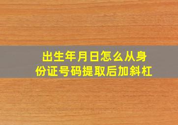 出生年月日怎么从身份证号码提取后加斜杠