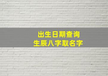 出生日期查询生辰八字取名字