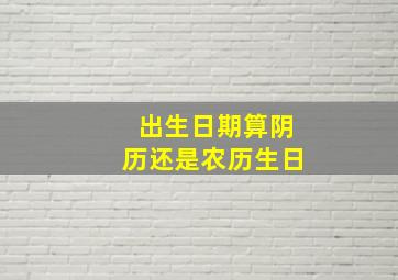 出生日期算阴历还是农历生日