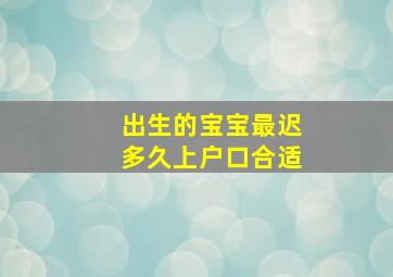 出生的宝宝最迟多久上户口合适