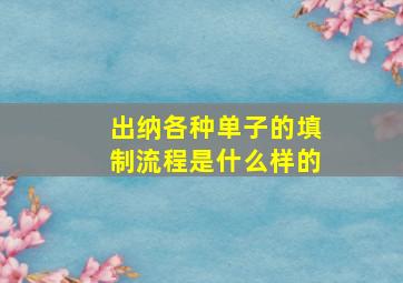 出纳各种单子的填制流程是什么样的