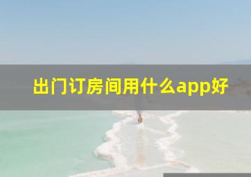 出门订房间用什么app好