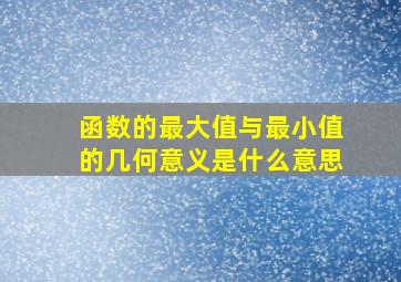 函数的最大值与最小值的几何意义是什么意思