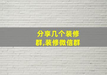 分享几个装修群,装修微信群