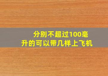 分别不超过100毫升的可以带几样上飞机