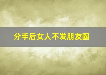 分手后女人不发朋友圈