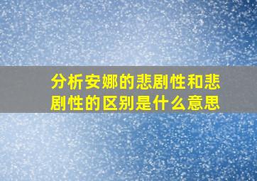 分析安娜的悲剧性和悲剧性的区别是什么意思