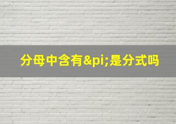 分母中含有π是分式吗