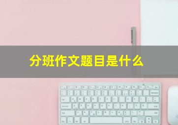 分班作文题目是什么