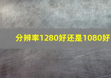 分辨率1280好还是1080好