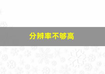 分辨率不够高