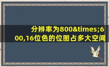 分辨率为800×600,16位色的位图占多大空间