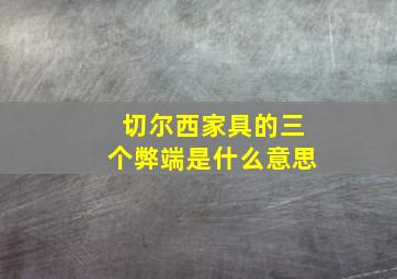 切尔西家具的三个弊端是什么意思