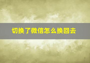 切换了微信怎么换回去