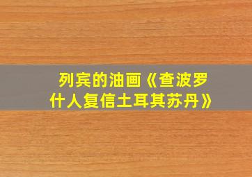 列宾的油画《查波罗什人复信土耳其苏丹》