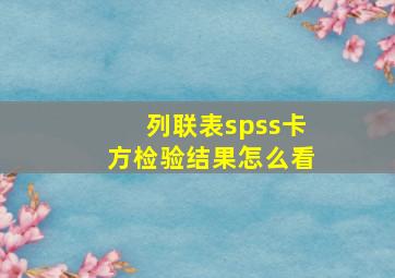 列联表spss卡方检验结果怎么看