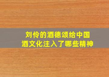 刘伶的酒德颂给中国酒文化注入了哪些精神