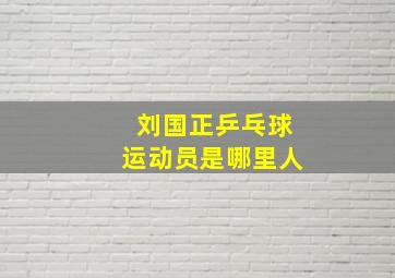 刘国正乒乓球运动员是哪里人