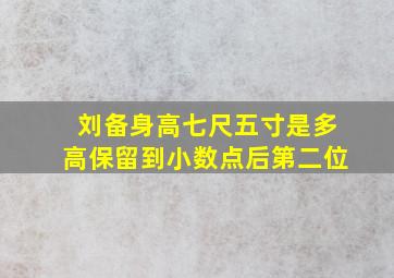 刘备身高七尺五寸是多高保留到小数点后第二位