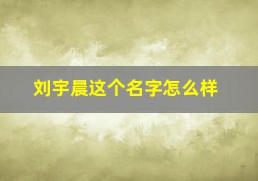 刘宇晨这个名字怎么样