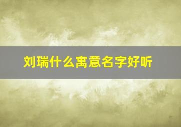 刘瑞什么寓意名字好听